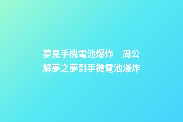 夢見手機電池爆炸　周公解夢之夢到手機電池爆炸